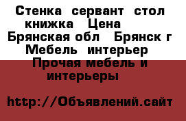 Стенка, сервант, стол-книжка › Цена ­ 10 - Брянская обл., Брянск г. Мебель, интерьер » Прочая мебель и интерьеры   